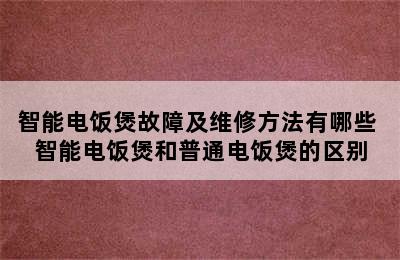 智能电饭煲故障及维修方法有哪些 智能电饭煲和普通电饭煲的区别